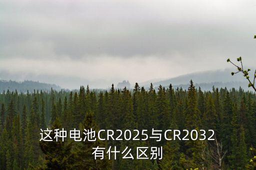 這種電池CR2025與CR2032有什么區(qū)別