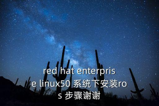 red hat enterprise linux50 系統(tǒng)下安裝ros 步驟謝謝