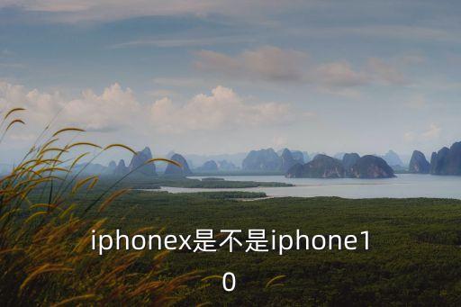 iphonex是不是iphone10