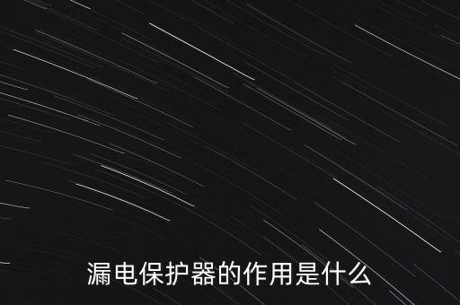 漏電保護(hù)器作用，漏電保護(hù)器的作用是什么