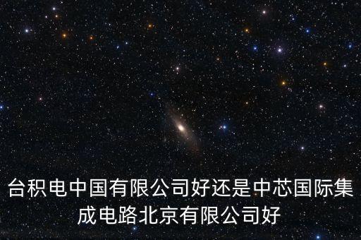 臺(tái)積電中國(guó)有限公司好還是中芯國(guó)際集成電路北京有限公司好