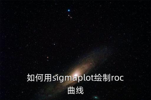 如何用sigmaplot繪制roc曲線