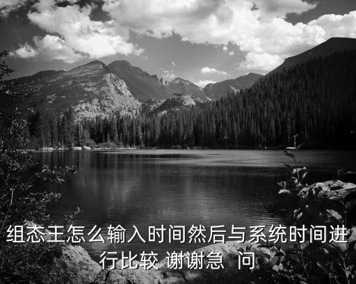 組態(tài)王怎么輸入時間然后與系統(tǒng)時間進行比較 謝謝急  問
