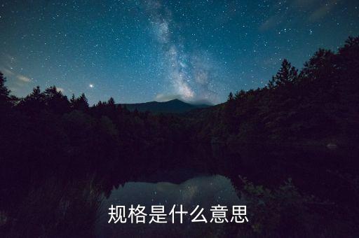 規(guī)格書是什么，規(guī)格是什么意思