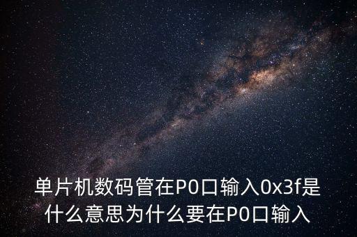單片機(jī)數(shù)碼管在P0口輸入0x3f是什么意思為什么要在P0口輸入