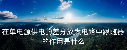 在單電源供電的差分放大電路中跟隨器的作用是什么
