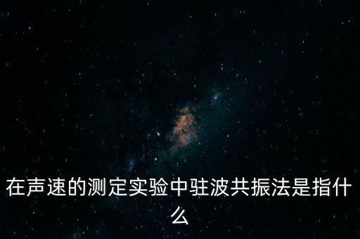 駐波是什么，在聲速的測(cè)定實(shí)驗(yàn)中駐波共振法是指什么
