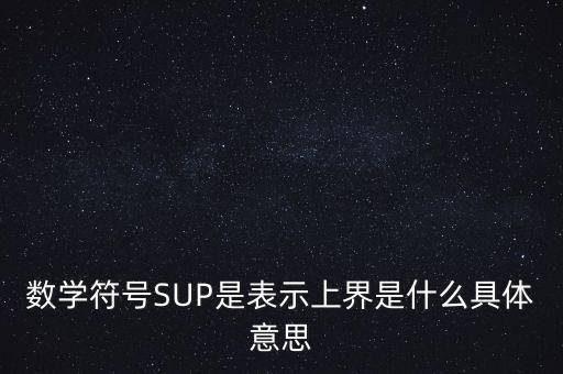 數(shù)學(xué)符號SUP是表示上界是什么具體意思