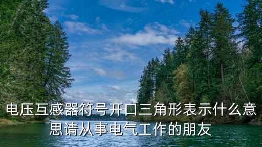 電壓互感器符號(hào)開口三角形表示什么意思請(qǐng)從事電氣工作的朋友