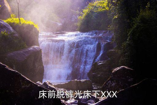 床前脫褲光床下XXX