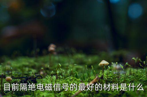 目前隔絕電磁信號(hào)的最好的材料是什么