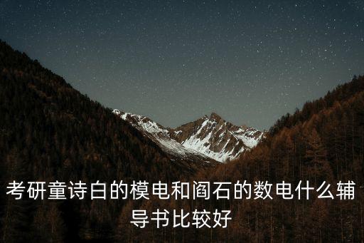 考研童詩白的模電和閻石的數(shù)電什么輔導(dǎo)書比較好