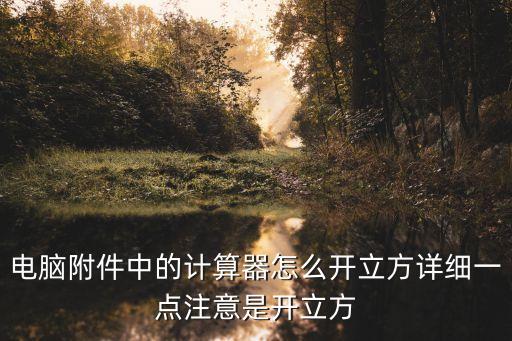 電腦附件中的計(jì)算器怎么開立方詳細(xì)一點(diǎn)注意是開立方