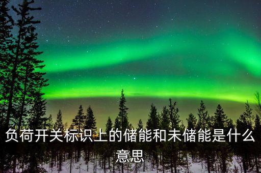 儲(chǔ)能概念，負(fù)荷開關(guān)標(biāo)識(shí)上的儲(chǔ)能和未儲(chǔ)能是什么意思