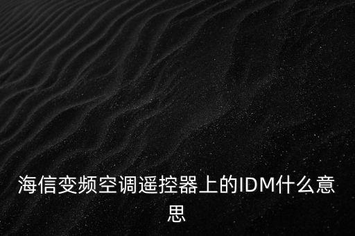 idm是什么意思，海信變頻空調(diào)遙控器上的IDM什么意思