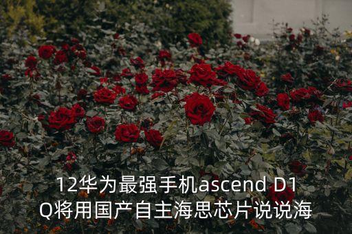12華為最強手機ascend D1Q將用國產(chǎn)自主海思芯片說說海