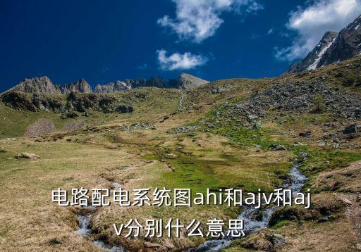 電路配電系統(tǒng)圖ahi和ajv和ajv分別什么意思