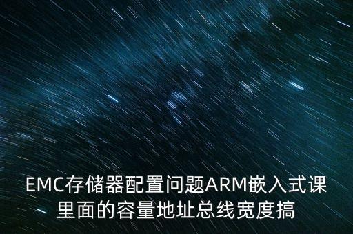 EMC存儲器配置問題ARM嵌入式課里面的容量地址總線寬度搞