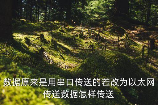數(shù)據(jù)原來是用串口傳送的若改為以太網(wǎng)傳送數(shù)據(jù)怎樣傳送
