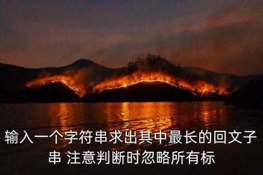 輸入一個字符串求出其中最長的回文子串 注意判斷時忽略所有標(biāo)