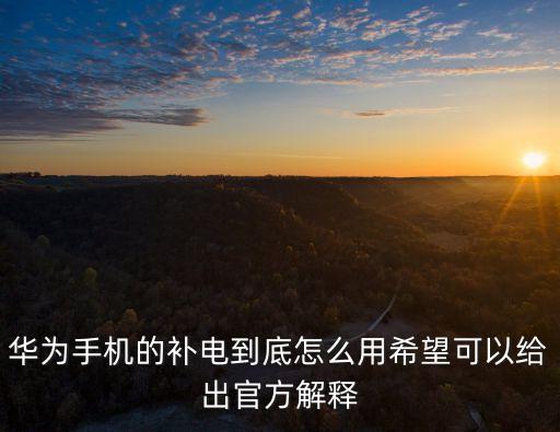 華為手機(jī)的補(bǔ)電到底怎么用希望可以給出官方解釋
