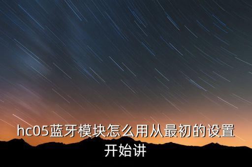 hc05，hc05藍(lán)牙模塊怎么用從最初的設(shè)置開(kāi)始講