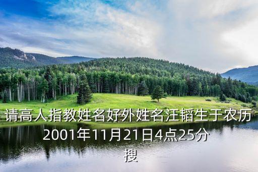 請(qǐng)高人指教姓名好外姓名汪韜生于農(nóng)歷2001年11月21日4點(diǎn)25分  搜