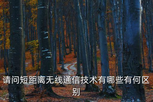 短距離，請(qǐng)問(wèn)短距離無(wú)線(xiàn)通信技術(shù)有哪些有何區(qū)別