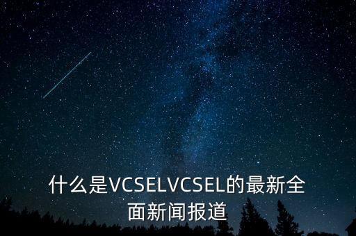 什么是VCSELVCSEL的最新全面新聞報道