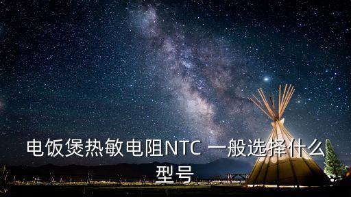 電飯煲熱敏電阻NTC 一般選擇什么型號