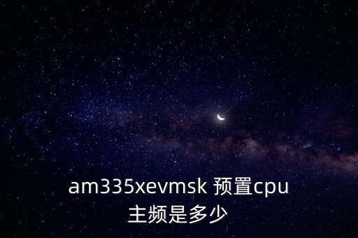 am335xevmsk 預(yù)置cpu主頻是多少