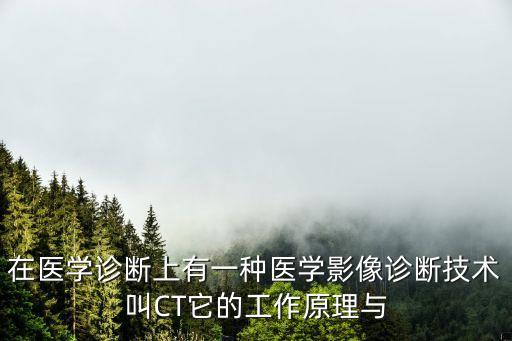 在醫(yī)學(xué)診斷上有一種醫(yī)學(xué)影像診斷技術(shù)叫CT它的工作原理與