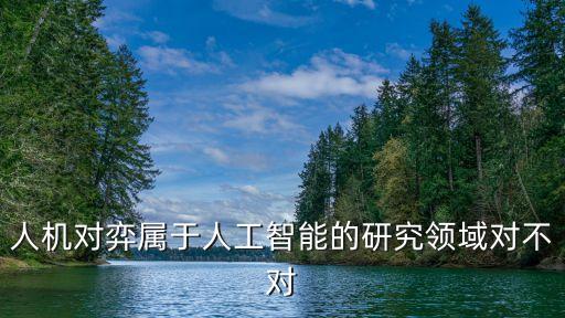 人機(jī)對(duì)弈屬于人工智能的研究領(lǐng)域?qū)Σ粚?duì)