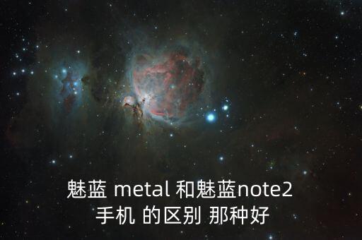 魅藍(lán) metal 和魅藍(lán)note2 手機(jī) 的區(qū)別 那種好