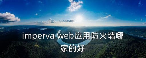 imperva，imperva web應(yīng)用防火墻哪家的好
