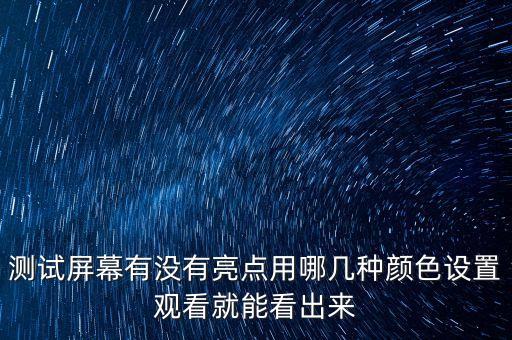測(cè)試屏幕有沒(méi)有亮點(diǎn)用哪幾種顏色設(shè)置觀看就能看出來(lái)