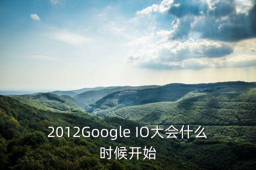 2012Google IO大會什么時候開始