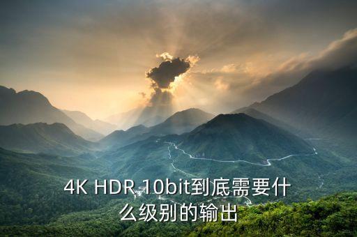 4K HDR 10bit到底需要什么級別的輸出