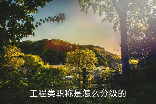 工程類職稱是怎么分級的