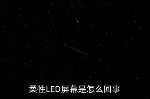 柔性顯示屏，柔性LED屏幕是怎么回事