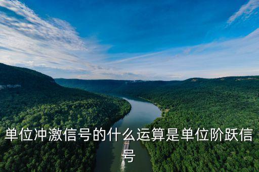 單位沖激信號(hào)的什么運(yùn)算是單位階躍信號(hào)