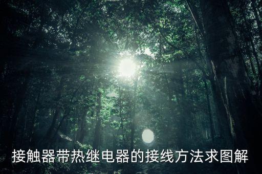 接觸器帶熱繼電器的接線方法求圖解