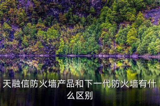 天融信防火墻產(chǎn)品和下一代防火墻有什么區(qū)別