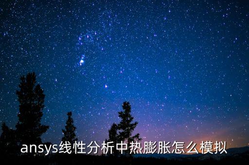線性分析，ansys線性分析中熱膨脹怎么模擬