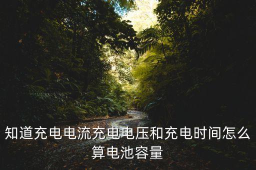 知道充電電流充電電壓和充電時間怎么算電池容量