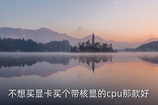 帶核顯的cpu，核顯cpu有哪些