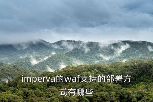 imperva的waf支持的部署方式有哪些