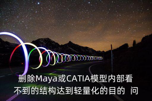 刪除Maya或CATIA模型內部看不到的結構達到輕量化的目的  問