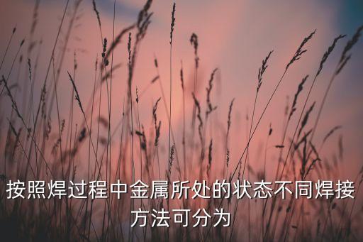 按照焊過程中金屬所處的狀態(tài)不同焊接方法可分為