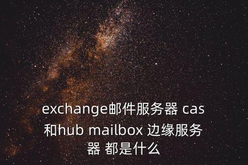 exchange郵件服務器 cas和hub mailbox 邊緣服務器 都是什么